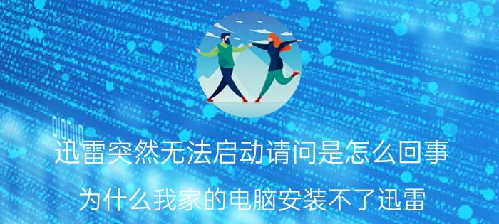 迅雷突然无法启动请问是怎么回事 为什么我家的电脑安装不了迅雷？